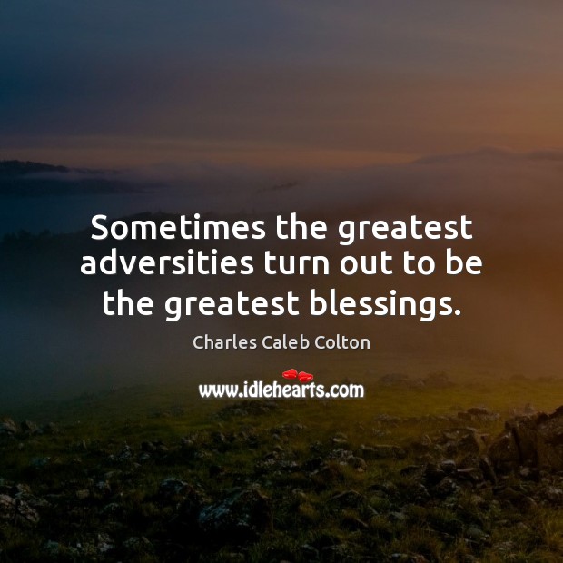 Sometimes the greatest adversities turn out to be the greatest blessings. Charles Caleb Colton Picture Quote
