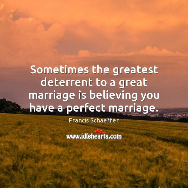 Sometimes the greatest deterrent to a great marriage is believing you have Francis Schaeffer Picture Quote