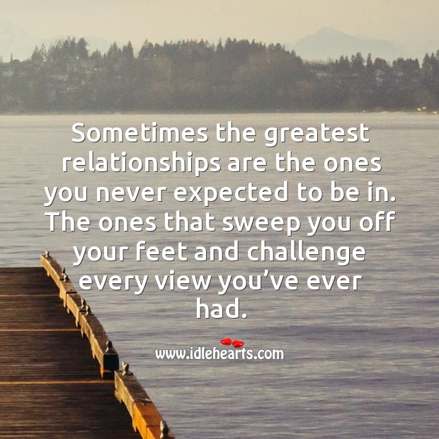 Sometimes the greatest relationships are the ones you never expected to be in. Challenge Quotes Image