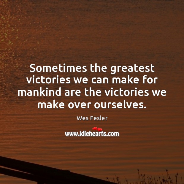 Sometimes the greatest victories we can make for mankind are the victories Wes Fesler Picture Quote