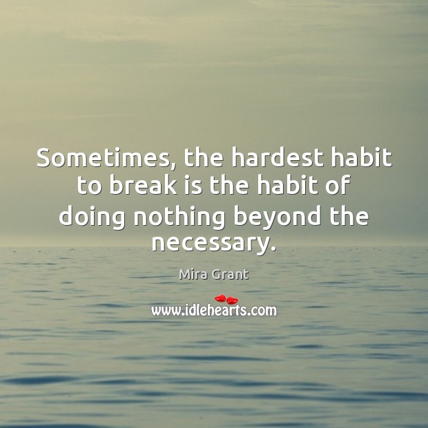 Sometimes, the hardest habit to break is the habit of doing nothing beyond the necessary. Mira Grant Picture Quote