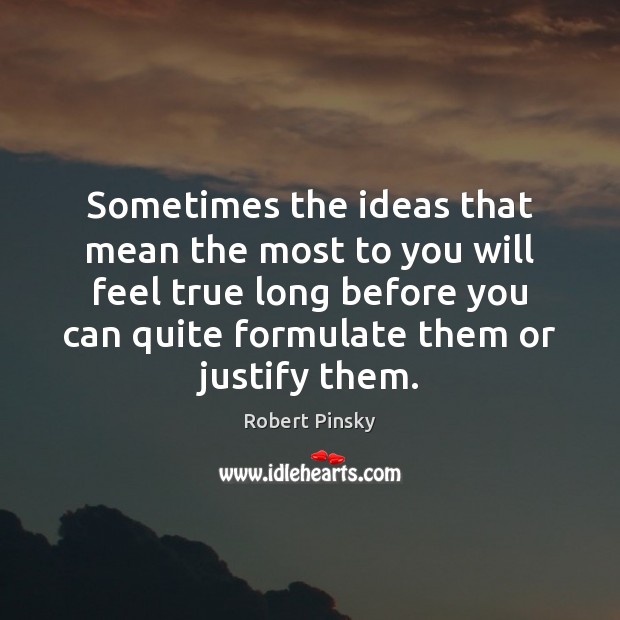 Sometimes the ideas that mean the most to you will feel true Robert Pinsky Picture Quote