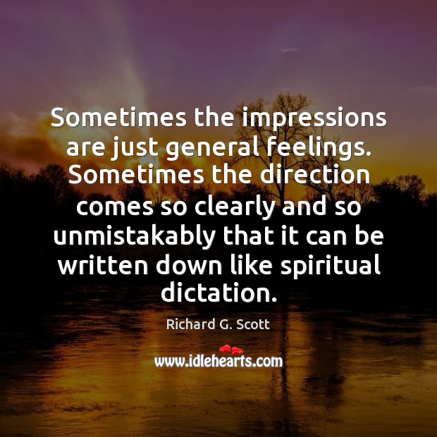 Sometimes the impressions are just general feelings. Sometimes the direction comes so Richard G. Scott Picture Quote