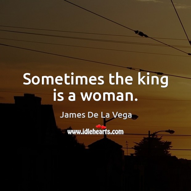 Sometimes the king is a woman. James De La Vega Picture Quote