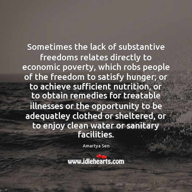Sometimes the lack of substantive freedoms relates directly to economic poverty, which Amartya Sen Picture Quote