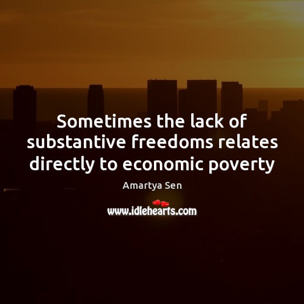 Sometimes the lack of substantive freedoms relates directly to economic poverty Amartya Sen Picture Quote