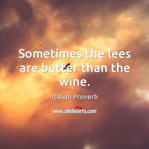 Sometimes the lees are better than the wine. Image