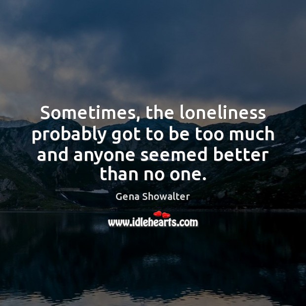 Sometimes, the loneliness probably got to be too much and anyone seemed Image