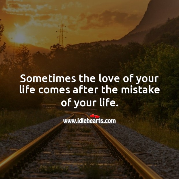 Sometimes the love of your life comes after the mistake of your life. Inspirational Love Quotes Image