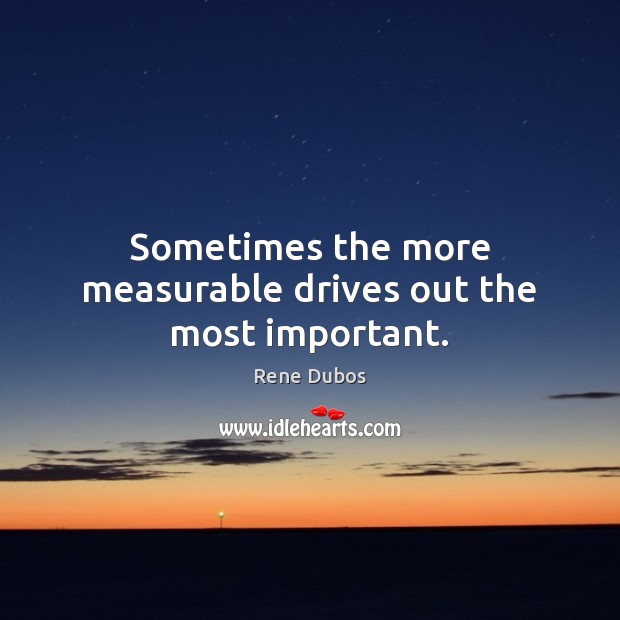 Sometimes the more measurable drives out the most important. Image