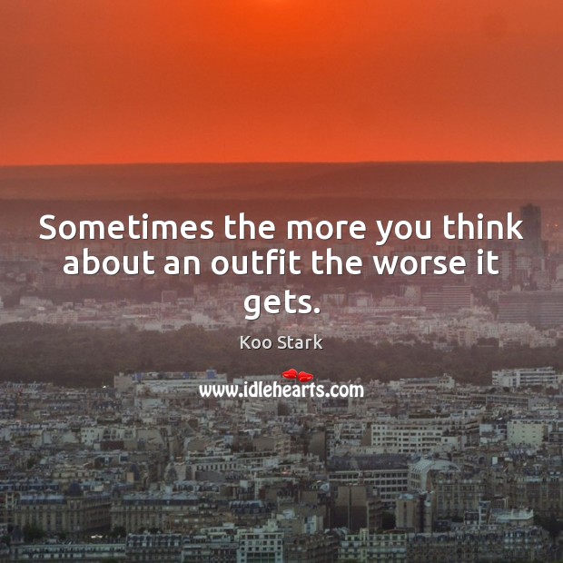 Sometimes the more you think about an outfit the worse it gets. Koo Stark Picture Quote