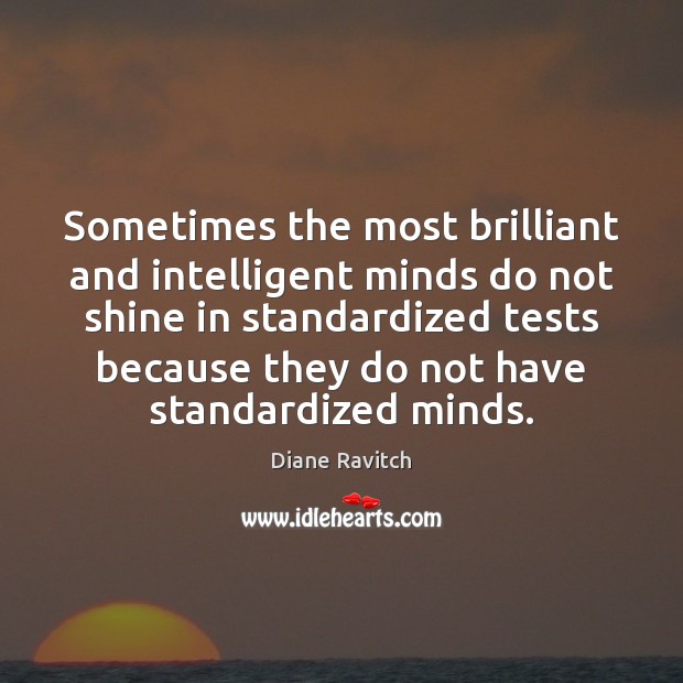 Sometimes the most brilliant and intelligent minds do not shine in standardized 