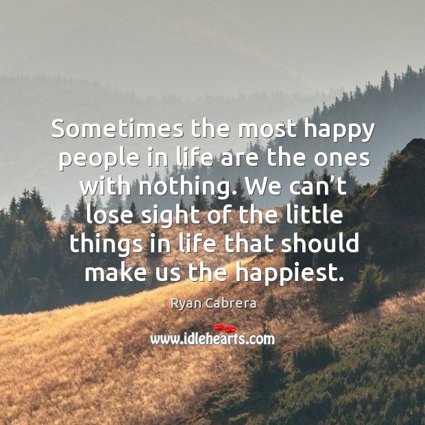 Sometimes the most happy people in life are the ones with nothing. Ryan Cabrera Picture Quote