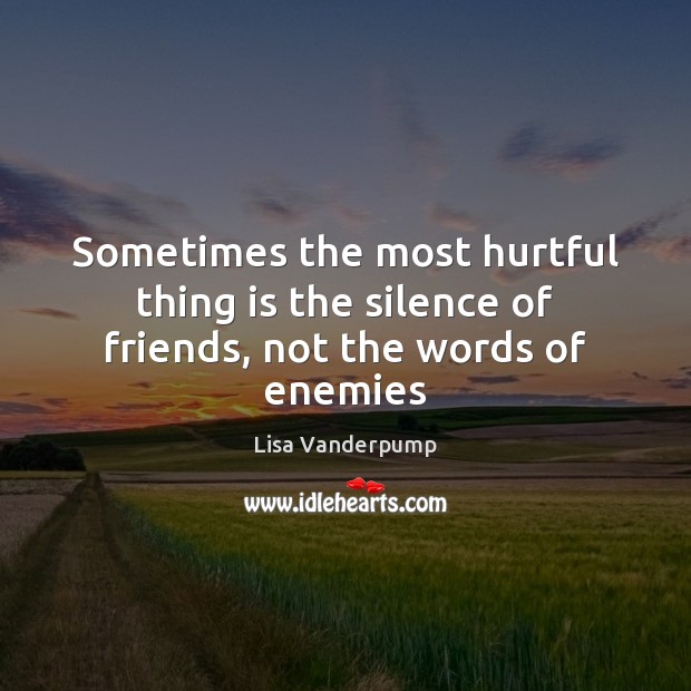 Sometimes the most hurtful thing is the silence of friends, not the words of enemies Lisa Vanderpump Picture Quote