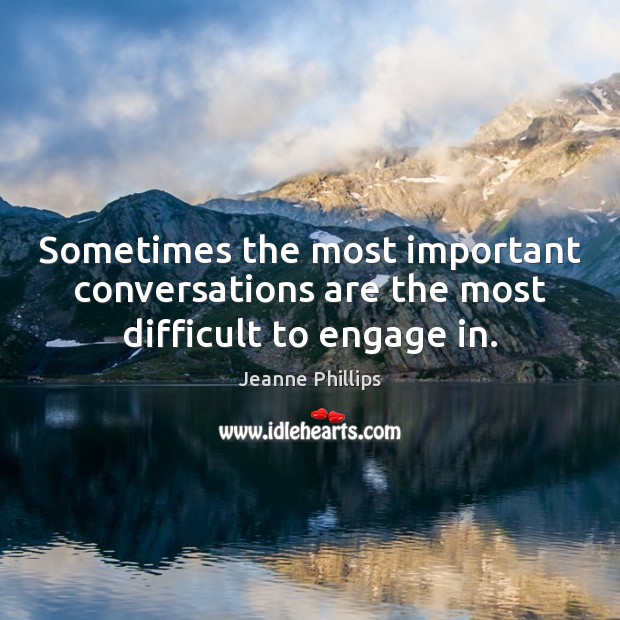 Sometimes the most important conversations are the most difficult to engage in. Jeanne Phillips Picture Quote