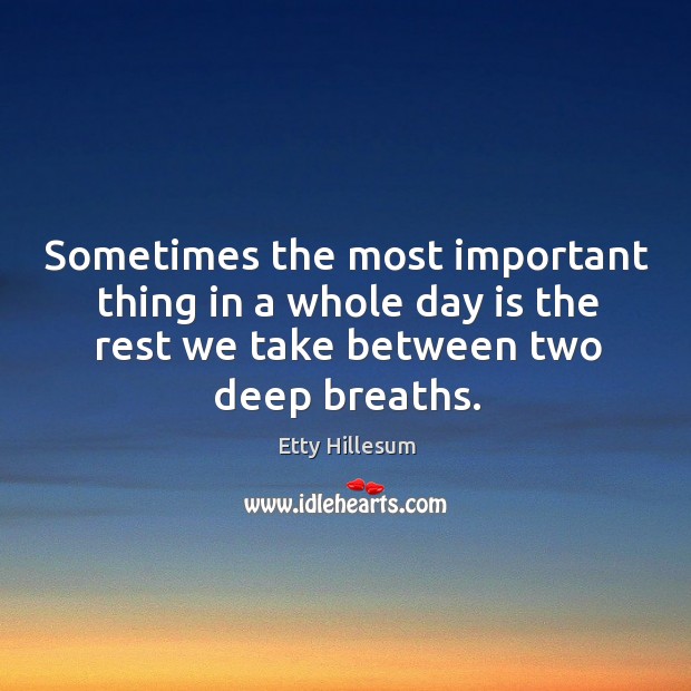 Sometimes the most important thing in a whole day is the rest we take between two deep breaths. 