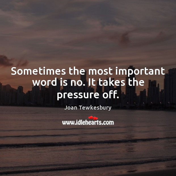 Sometimes the most important word is no. It takes the pressure off. Joan Tewkesbury Picture Quote