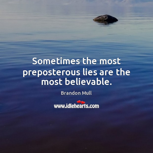 Sometimes the most preposterous lies are the most believable. Brandon Mull Picture Quote