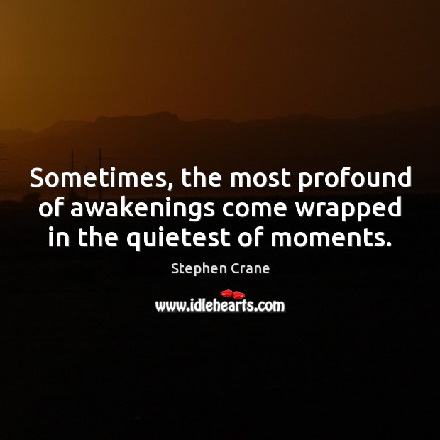 Sometimes, the most profound of awakenings come wrapped in the quietest of moments. Stephen Crane Picture Quote