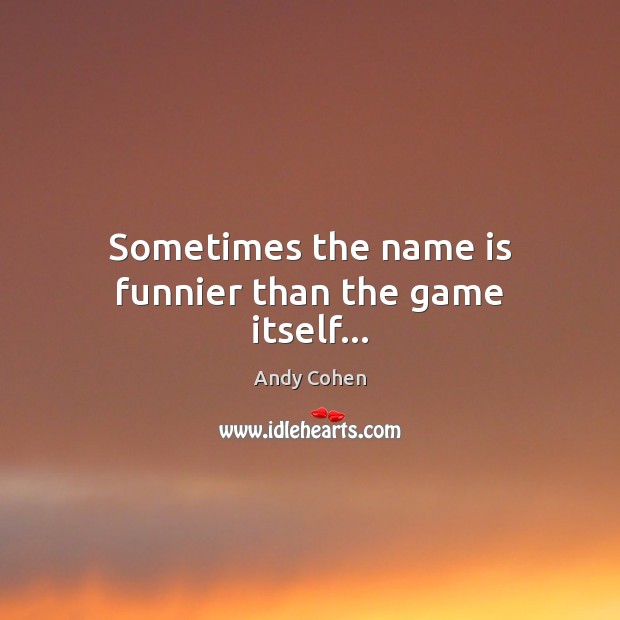Sometimes the name is funnier than the game itself… Andy Cohen Picture Quote
