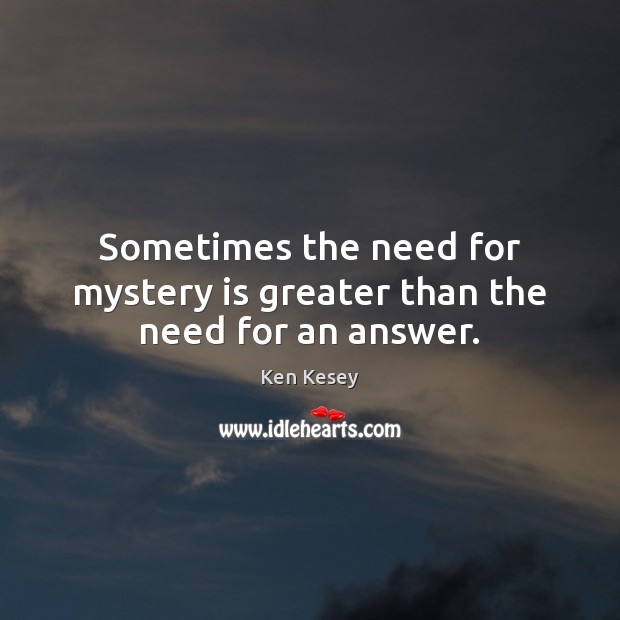 Sometimes the need for mystery is greater than the need for an answer. Ken Kesey Picture Quote