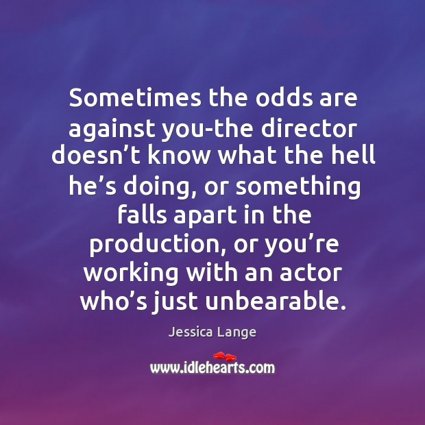 Sometimes the odds are against you-the director doesn’t know what the hell he’s doing Jessica Lange Picture Quote