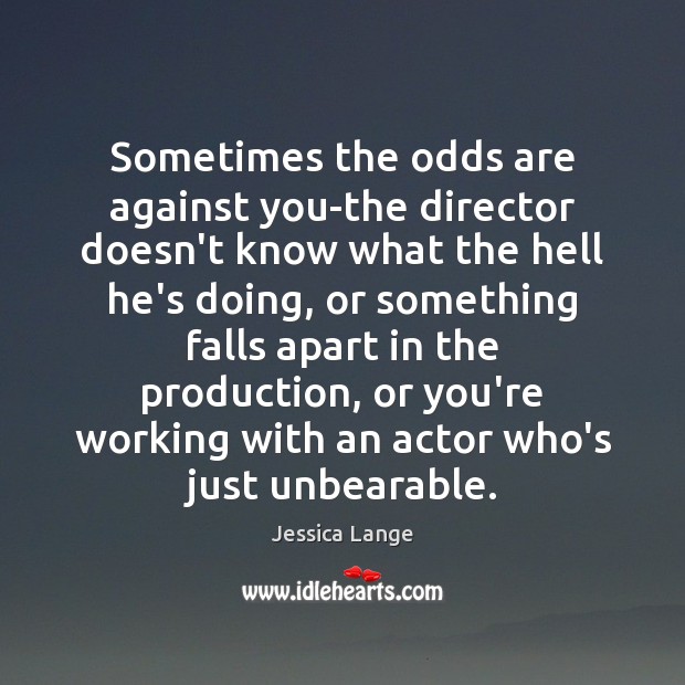 Sometimes the odds are against you-the director doesn’t know what the hell Jessica Lange Picture Quote