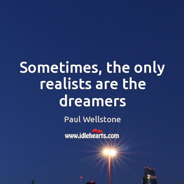 Sometimes, the only realists are the dreamers Paul Wellstone Picture Quote