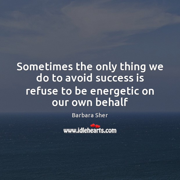Sometimes the only thing we do to avoid success is refuse to Barbara Sher Picture Quote