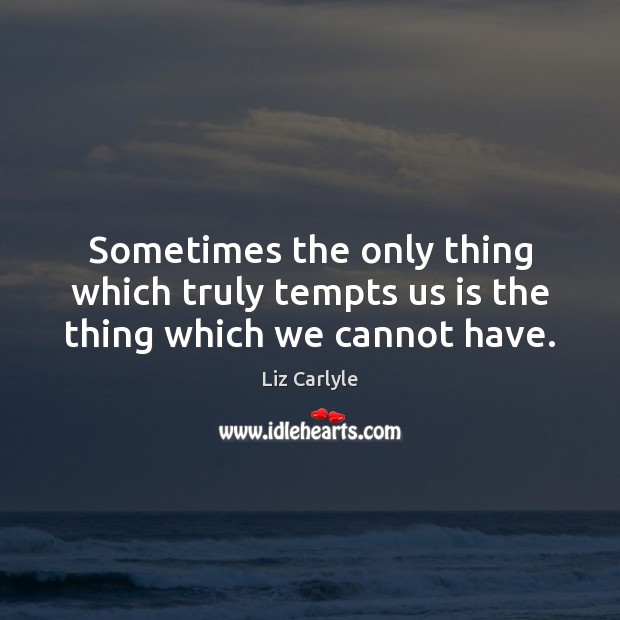 Sometimes the only thing which truly tempts us is the thing which we cannot have. Liz Carlyle Picture Quote