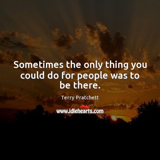 Sometimes the only thing you could do for people was to be there. Image
