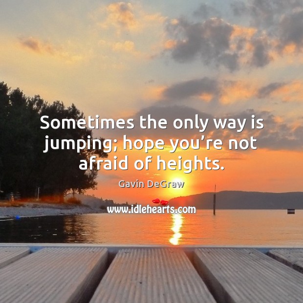 Sometimes the only way is jumping; hope you’re not afraid of heights. Gavin DeGraw Picture Quote