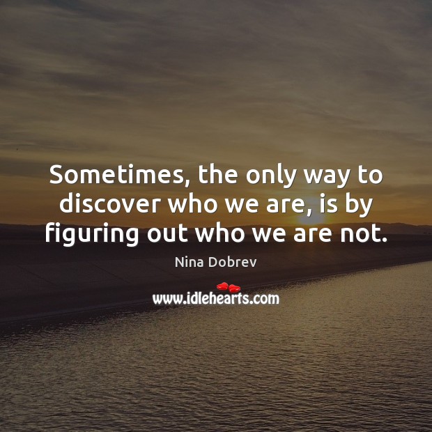 Sometimes, the only way to discover who we are, is by figuring out who we are not. Image