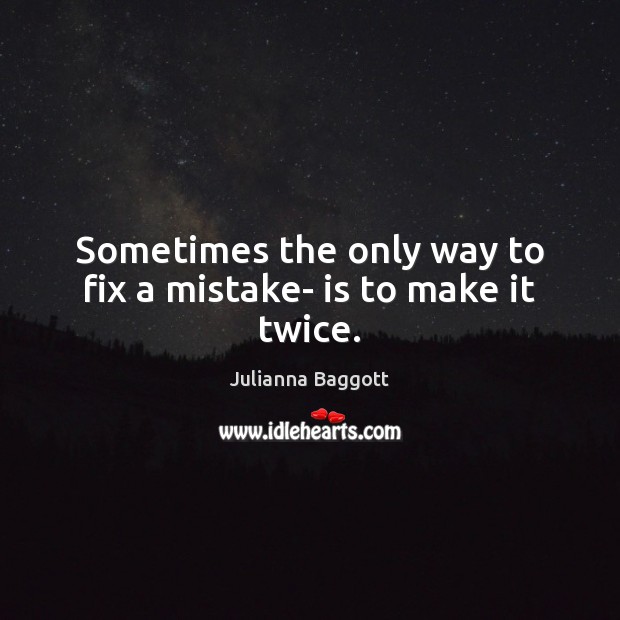 Sometimes the only way to fix a mistake- is to make it twice. Julianna Baggott Picture Quote