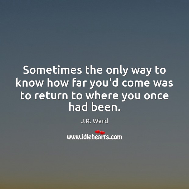Sometimes the only way to know how far you’d come was to J.R. Ward Picture Quote