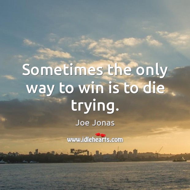 Sometimes the only way to win is to die trying. Joe Jonas Picture Quote