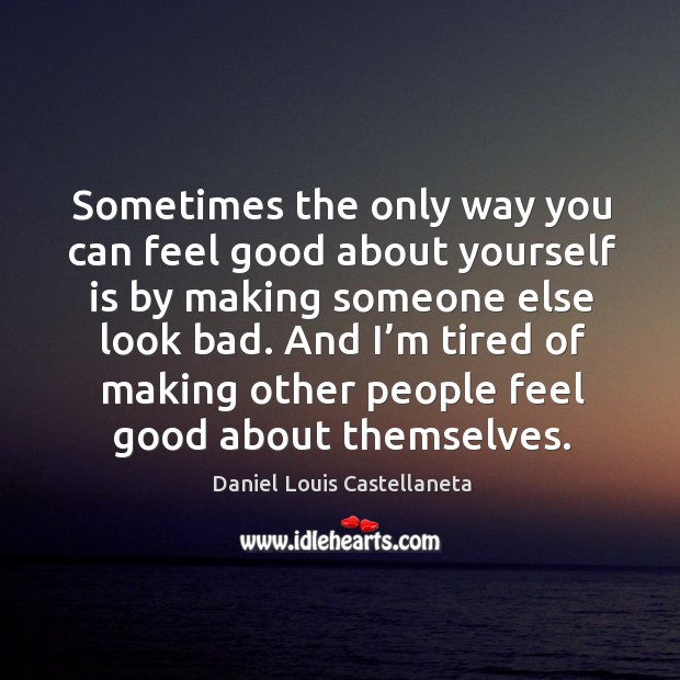Sometimes the only way you can feel good about yourself is by making someone else look bad. Daniel Louis Castellaneta Picture Quote
