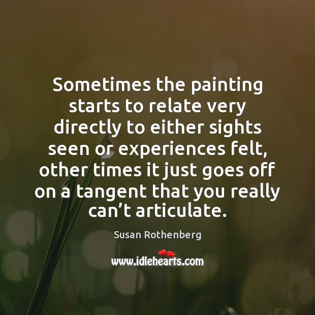 Sometimes the painting starts to relate very directly to either sights seen Susan Rothenberg Picture Quote