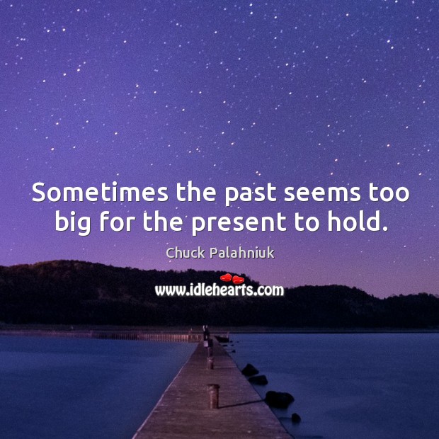 Sometimes the past seems too big for the present to hold. Chuck Palahniuk Picture Quote