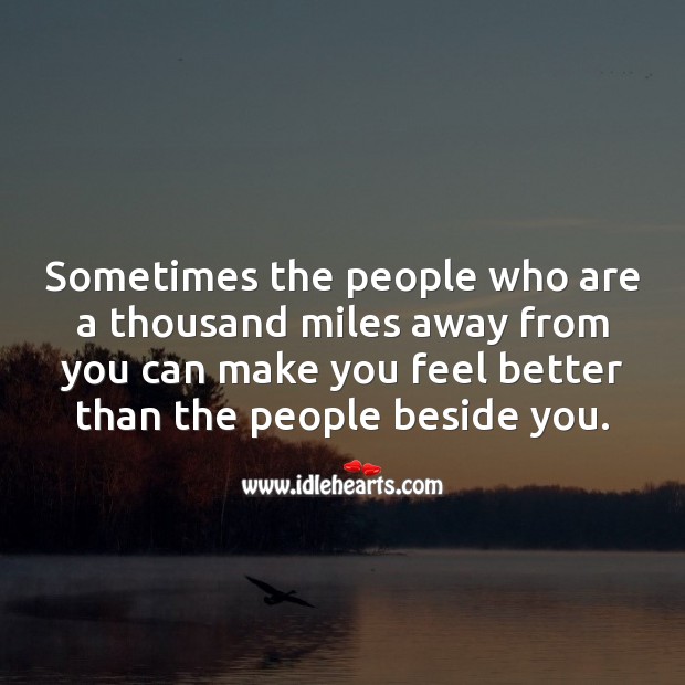 Sometimes the people who are a thousand miles away from you can make you feel better. People Quotes Image