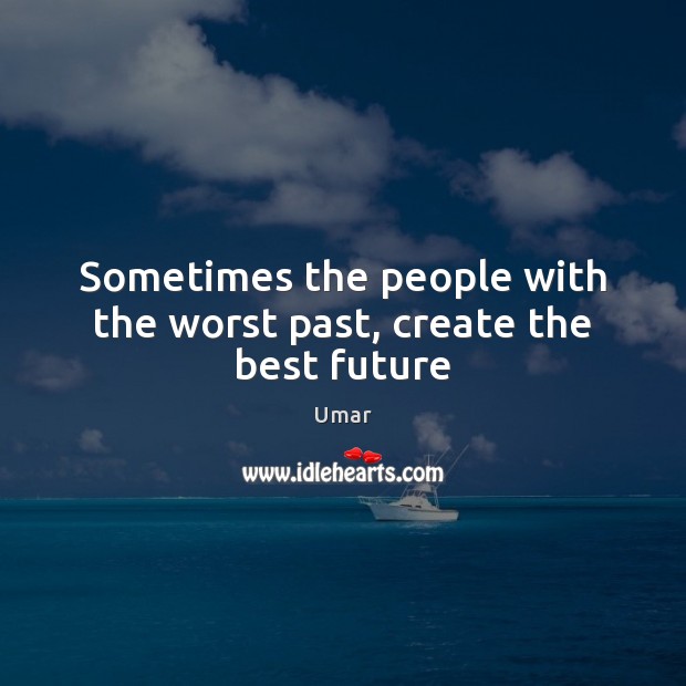 Sometimes the people with the worst past, create the best future Image