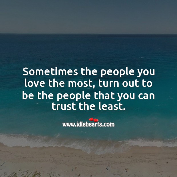 Sometimes the people you love the most, turn out to be the people that you can trust the least. Trust Quotes Image