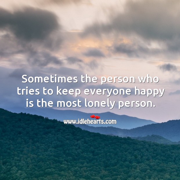 Sometimes the person who tries to keep everyone happy is the most lonely person. Image
