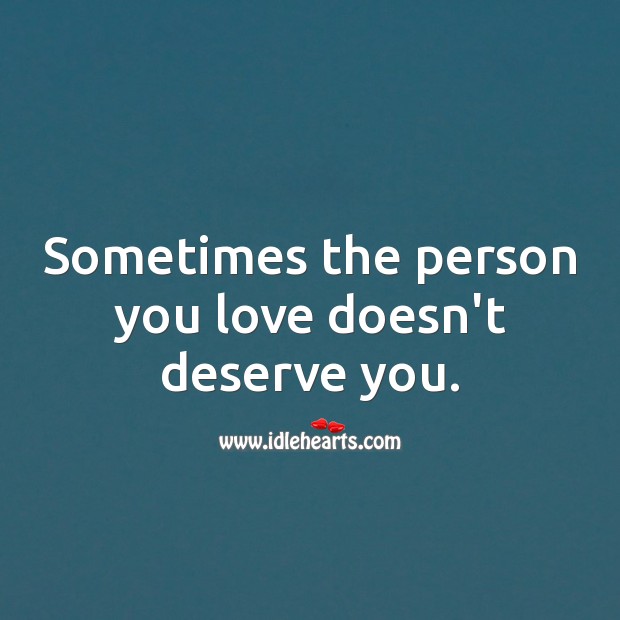 Sometimes the person you love doesn’t deserve you. Hard Hitting Quotes Image