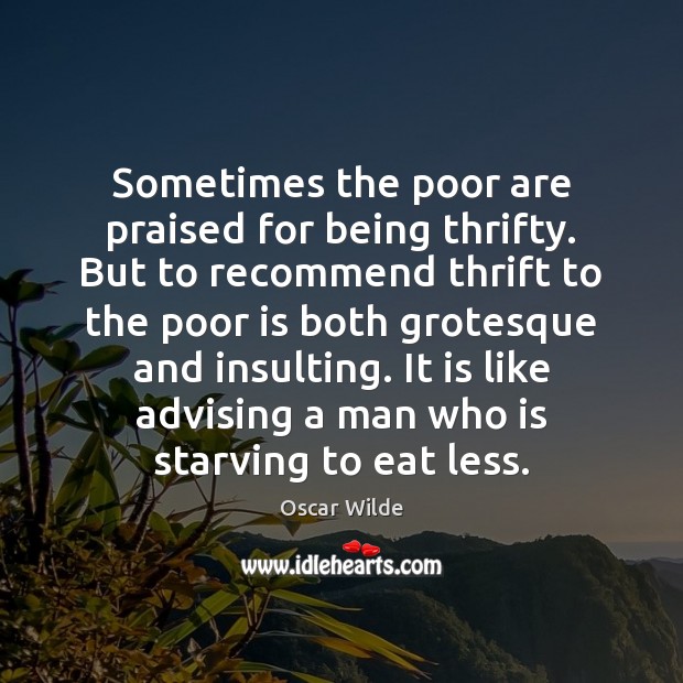 Sometimes the poor are praised for being thrifty. But to recommend thrift Oscar Wilde Picture Quote