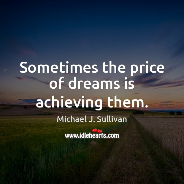 Sometimes the price of dreams is achieving them. Michael J. Sullivan Picture Quote