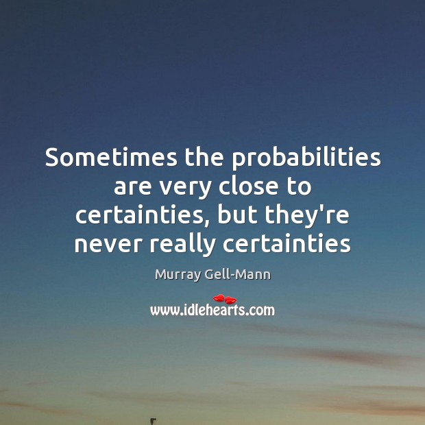 Sometimes the probabilities are very close to certainties, but they’re never really Murray Gell-Mann Picture Quote