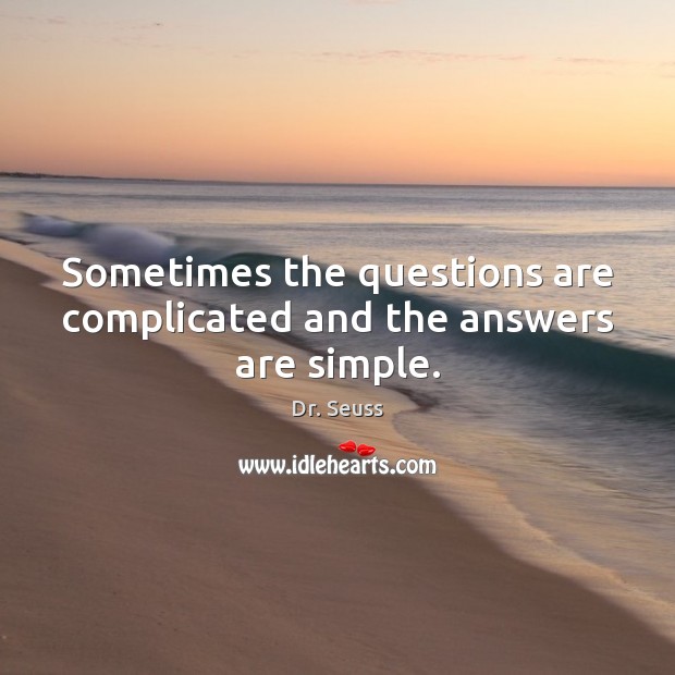 Sometimes the questions are complicated and the answers are simple. Dr. Seuss Picture Quote