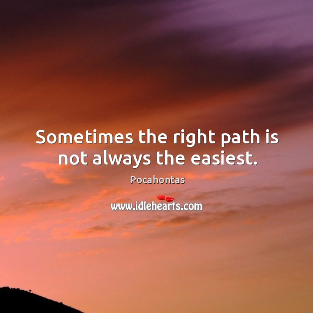 Sometimes the right path is not always the easiest. Pocahontas Picture Quote
