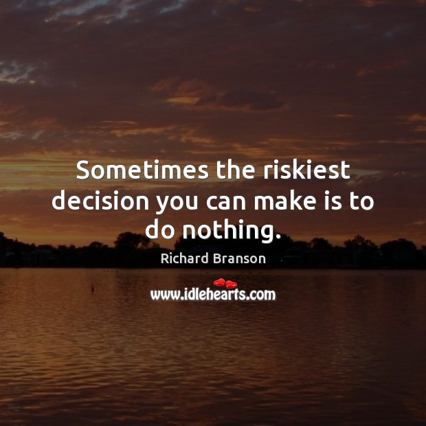 Sometimes the riskiest decision you can make is to do nothing. Richard Branson Picture Quote